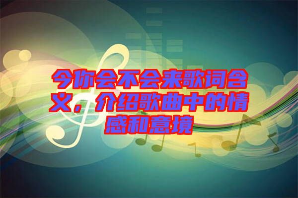 今你會不會來歌詞含義，介紹歌曲中的情感和意境