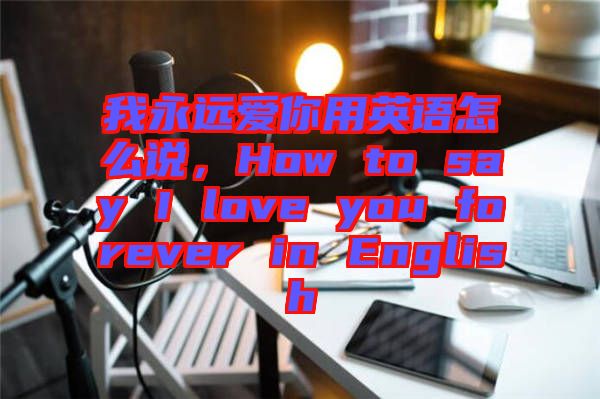 我永遠愛你用英語怎么說，How to say I love you forever in English