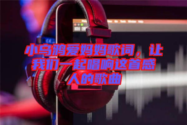 小烏鴉愛媽媽歌詞，讓我們一起唱響這首感人的歌曲