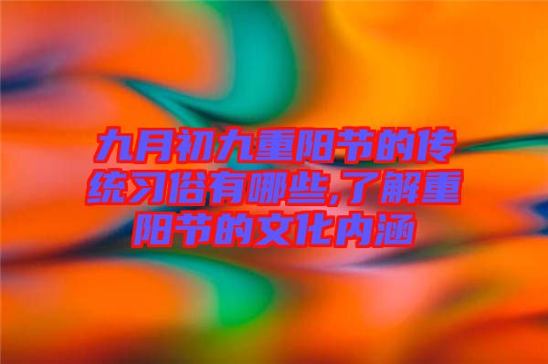 九月初九重陽節的傳統習俗有哪些,了解重陽節的文化內涵