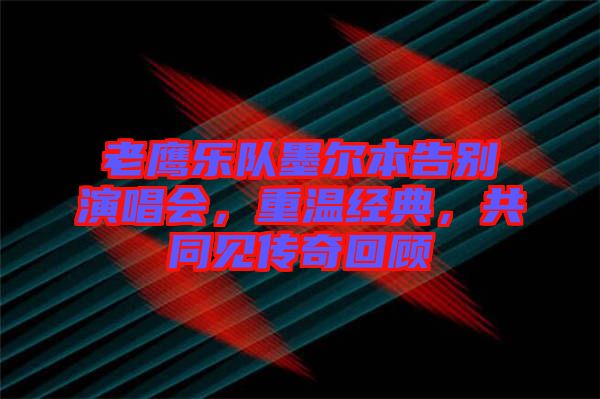 老鷹樂隊墨爾本告別演唱會，重溫經(jīng)典，共同見傳奇回顧