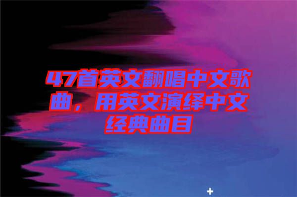 47首英文翻唱中文歌曲，用英文演繹中文經典曲目