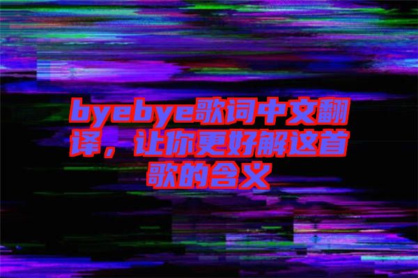 byebye歌詞中文翻譯，讓你更好解這首歌的含義