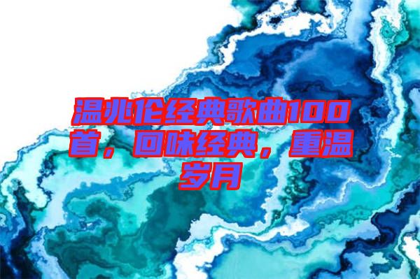 溫兆倫經典歌曲100首，回味經典，重溫歲月