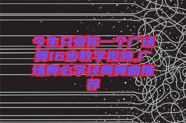 今生只愛你一個廣場舞16步教學視頻,廣場舞必學經典舞曲推薦