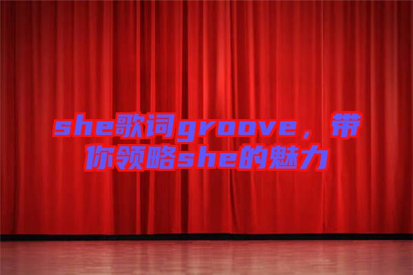 she歌詞groove，帶你領略she的魅力