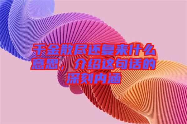 千金散盡還復來什么意思，介紹這句話的深刻內涵