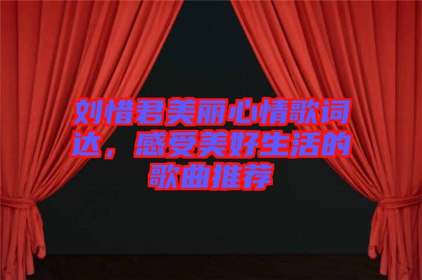 劉惜君美麗心情歌詞達(dá)，感受美好生活的歌曲推薦