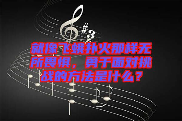 就像飛蛾撲火那樣無所畏懼，勇于面對挑戰(zhàn)的方法是什么？