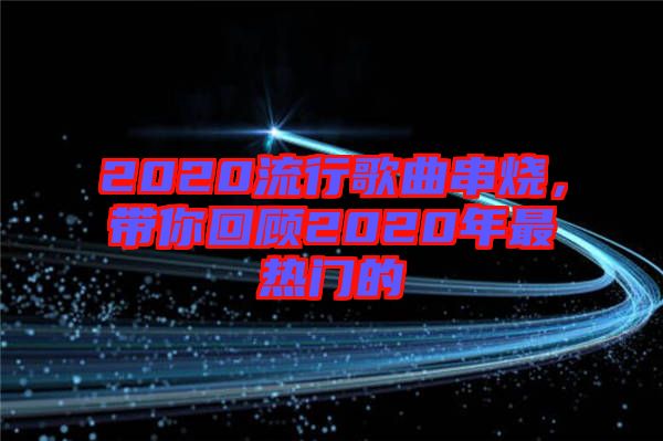 2020流行歌曲串燒，帶你回顧2020年最熱門的