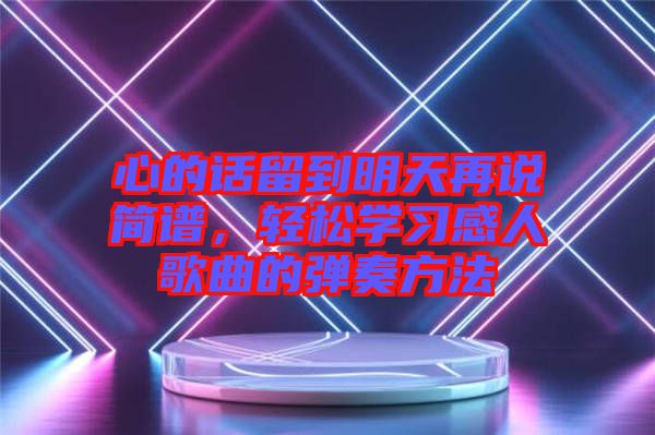 心的話留到明天再說簡譜，輕松學習感人歌曲的彈奏方法