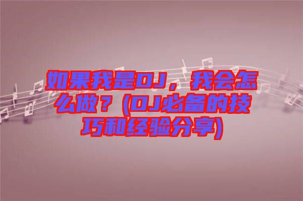 如果我是DJ，我會怎么做？(DJ必備的技巧和經(jīng)驗分享)