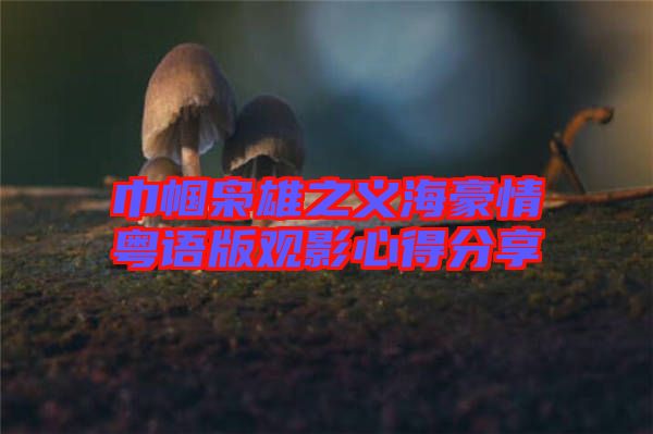 巾幗梟雄之義海豪情粵語(yǔ)版觀影心得分享