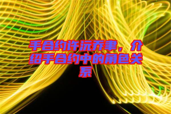 手合約許沅喬聿，介紹手合約中的角色關(guān)系