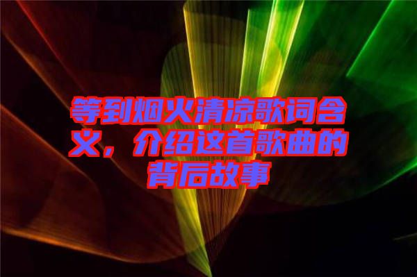 等到煙火清涼歌詞含義，介紹這首歌曲的背后故事