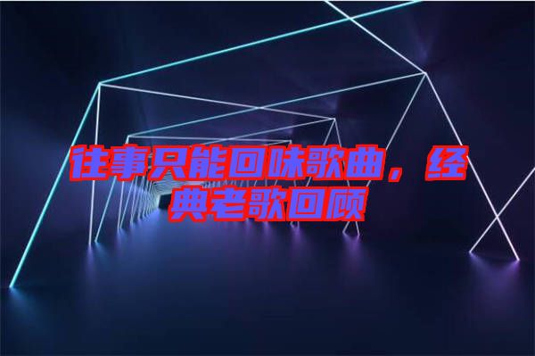 往事只能回味歌曲，經典老歌回顧