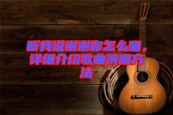 聽我說謝謝你怎么唱，詳細介紹歌曲演唱方法