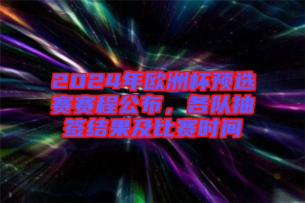 2024年歐洲杯預選賽賽程公布，各隊抽簽結果及比賽時間