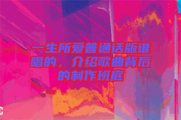 一生所愛普通話版誰唱的，介紹歌曲背后的制作班底