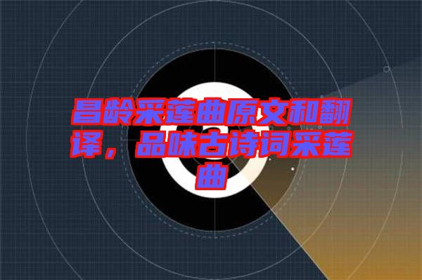 昌齡采蓮曲原文和翻譯，品味古詩詞采蓮曲