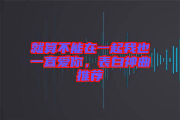 就算不能在一起我也一直愛(ài)你，表白神曲推薦