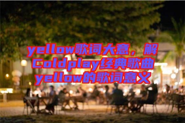 yellow歌詞大意，解Coldplay經典歌曲yellow的歌詞意義