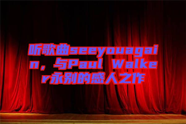 聽(tīng)歌曲seeyouagain，與Paul Walker永別的感人之作