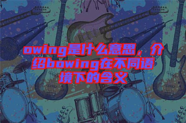 owing是什么意思，介紹bowing在不同語境下的含義