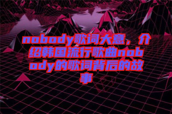 nobody歌詞大意，介紹韓國流行歌曲nobody的歌詞背后的故事