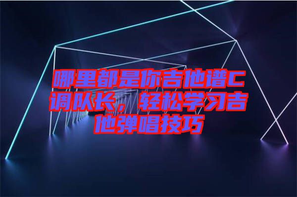 哪里都是你吉他譜C調隊長，輕松學習吉他彈唱技巧