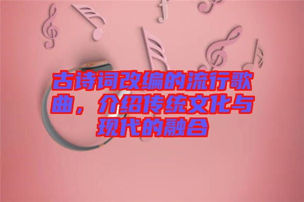 古詩詞改編的流行歌曲，介紹傳統文化與現代的融合