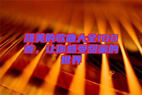 甜美的歌曲大全100首，讓你感受甜蜜的世界