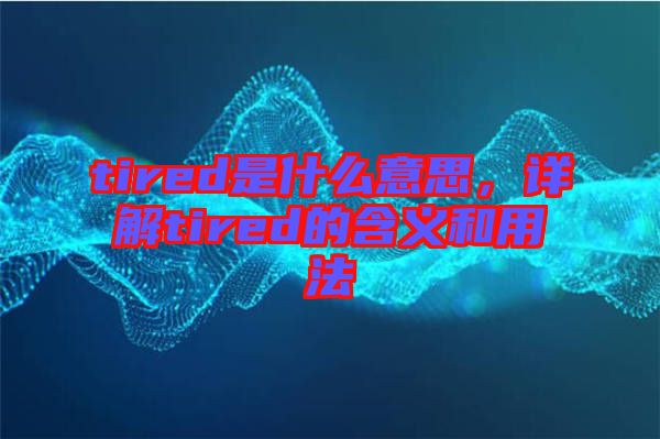 tired是什么意思，詳解tired的含義和用法