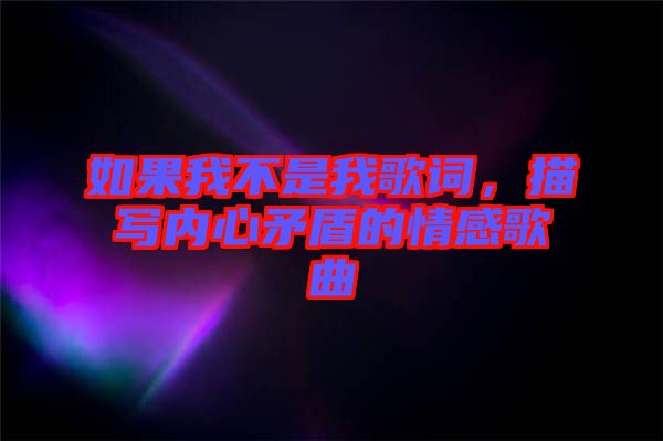 如果我不是我歌詞，描寫內心矛盾的情感歌曲