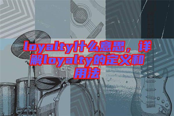 loyalty什么意思，詳解loyalty的定義和用法