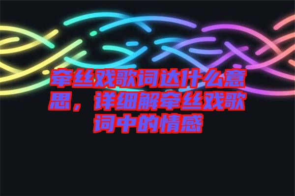 牽絲戲歌詞達什么意思，詳細解牽絲戲歌詞中的情感