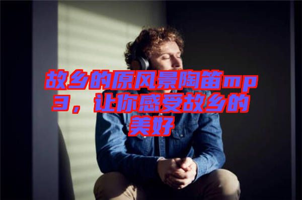 故鄉的原風景陶笛mp3，讓你感受故鄉的美好