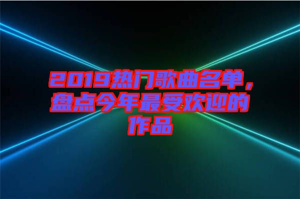 2019熱門歌曲名單，盤點(diǎn)今年最受歡迎的作品