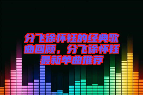 分飛徐懷鈺的經典歌曲回顧，分飛徐懷鈺最新單曲推薦