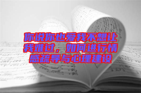 你說你也愛我不想讓我難過，如何進行情感疏導與心理建設