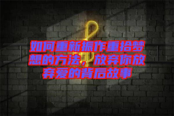 如何重新振作重拾夢(mèng)想的方法，放棄你放棄愛(ài)的背后故事