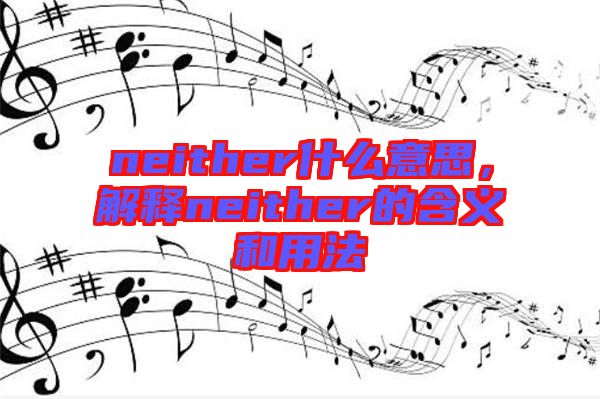 neither什么意思，解釋neither的含義和用法