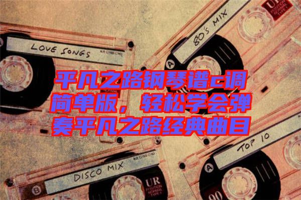 平凡之路鋼琴譜c調簡單版，輕松學會彈奏平凡之路經典曲目