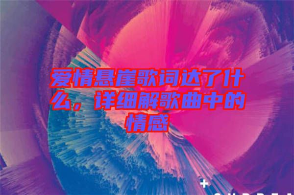 愛情懸崖歌詞達了什么，詳細解歌曲中的情感