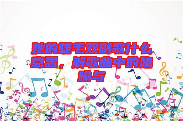 她的睫毛雙副歌什么意思，解歌曲中的隱喻與