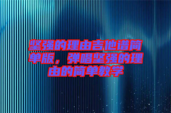 堅強的理由吉他譜簡單版，彈唱堅強的理由的簡單教學