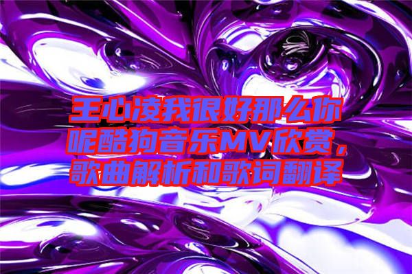 王心凌我很好那么你呢酷狗音樂MV欣賞，歌曲解析和歌詞翻譯