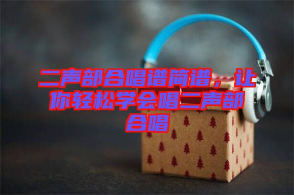 二聲部合唱譜簡譜，讓你輕松學(xué)會唱二聲部合唱