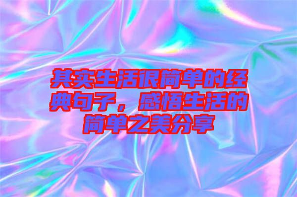 其實生活很簡單的經典句子，感悟生活的簡單之美分享