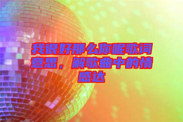 我很好那么你呢歌詞意思，解歌曲中的情感達